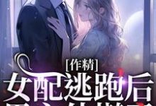 《作精女配逃跑后，男主他慌了》完整版小说免费阅读-优文网