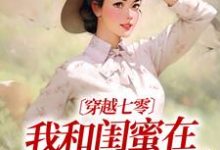 小说完整版《穿越七零：我和闺蜜在婆家作天作地》免费阅读-优文网