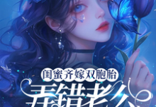 完结版《闺蜜齐嫁双胞胎，弄错老公咋整？》章节目录在线阅读-优文网