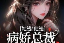 完结版《她逃！他追！病娇总裁满世界疯找》在线免费阅读-优文网