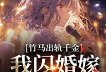 完结版《竹马出轨千金？我闪婚嫁他上司！》免费阅读-优文网