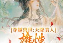 穿越兽世：天降美人，雄性都爱疯了小说的无弹窗阅读体验，寻找免费阅读网站-优文网