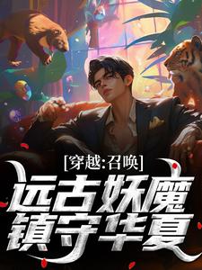 《穿越：召唤远古妖魔，镇守华夏！》林叶小说免费阅读完整版