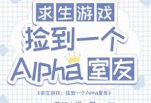 求生：捡到一个alpha室友小说，求生：捡到一个alpha室友在线阅读-优文网