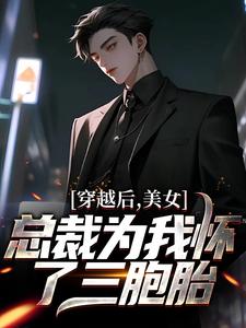 完结版《穿越后，美女总裁为我怀了三胞胎》免费阅读