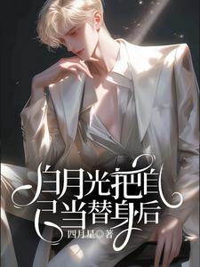 完结版《白月光把自己当替身后》在线免费阅读