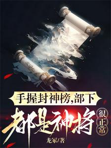 完结版《手握封神榜，部下都是神将很正常》章节目录在线阅读