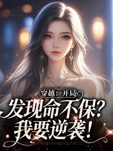 完结版《穿越：开局发现命不保？我要逆袭！》章节阅读