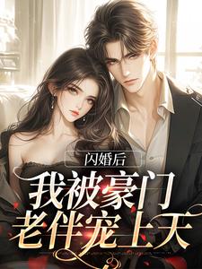 完整版《闪婚后，我被豪门老伴宠上天》小说免费阅读