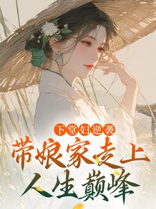 完结版《下堂妇逆袭，带娘家走上人生巅峰》在线免费阅读