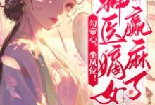 完结版《勾帝心，坐凤位！神医嫡女赢麻了》章节阅读-优文网