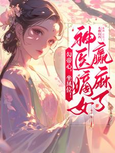 完结版《勾帝心，坐凤位！神医嫡女赢麻了》章节阅读