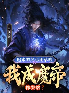 小说完整版《迟来的关心比草贱，我成魔帝你哭啥？》免费阅读