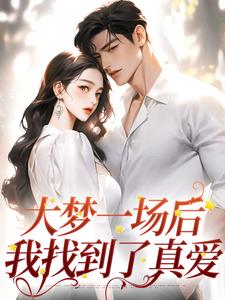 完结版《大梦一场后，我找到了真爱》章节目录在线阅读