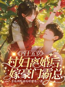 完结版《四十五岁村妇离婚后，嫁豪门霸总》免费阅读