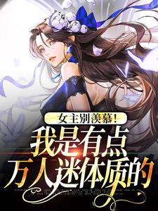 林曼曼完整版《女主别羡慕！我是有点万人迷体质的》小说免费阅读