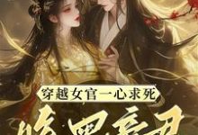 小说完整版《穿越女官一心求死，腹黑帝君偏不》免费阅读-优文网