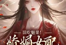 《误吃魅果！娇媚女配超会撩》苏婉柔陆时修完整版小说免费阅读-优文网