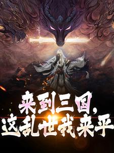 完结版《来到三国，这乱世我来平》在线免费阅读