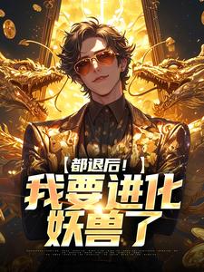 《都退后！我要进化妖兽了》陈吉孙灵儿小说免费阅读完整版