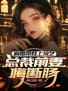 小说完整版《离婚带娃上综艺，总裁前妻悔断肠》免费阅读