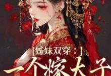 叶轻轻完整版《姊妹双穿：一个嫁太子一个嫁战神》小说免费阅读-优文网