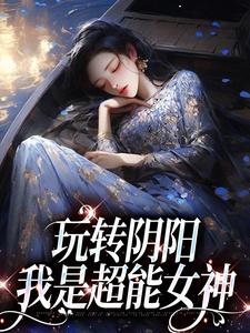 玩转阴阳，我是超能女神温梨姜鹤，玩转阴阳，我是超能女神小说免费阅读