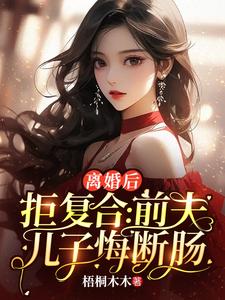 已完结小说《离婚后拒复合：前夫儿子悔断肠》最新章节