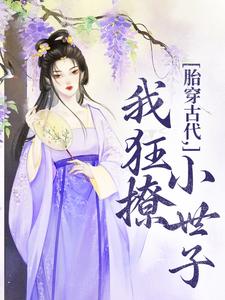 《胎穿古代，我狂撩小世子》小说唐婳祁怀胤章节章节免费在线阅读