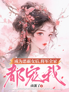 成为恶霸女后，将军全家都宠我小说，成为恶霸女后，将军全家都宠我在线阅读