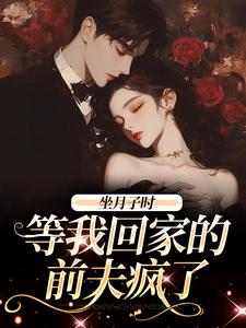 完结版《坐月子时，等我回家的前夫疯了》在线免费阅读