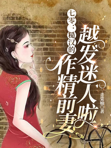 《七零：糙汉的作精前妻越发迷人啦》小说免费阅读完整版