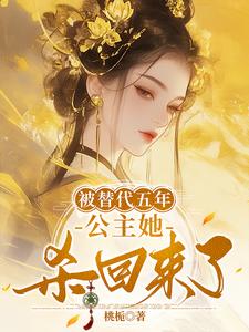 完结版《被替代五年，公主她杀回来了》章节目录在线阅读