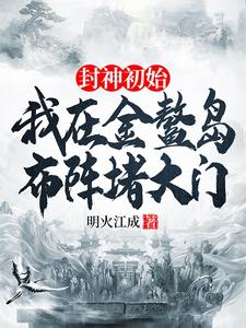 封神初始：我在金鳌岛布阵堵大门这本小说怎么样？免费在线阅读试试