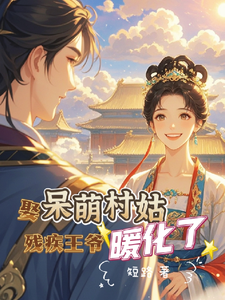 小说完整版《娶呆萌村姑，残疾王爷暖化了》免费阅读