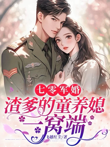 完结版《七零军婚，渣爹的童养媳一窝端》免费阅读