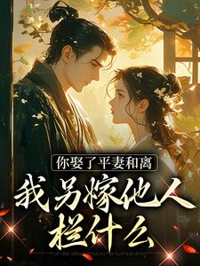 完结版《你娶了平妻和离，我另嫁他人拦什么》免费阅读