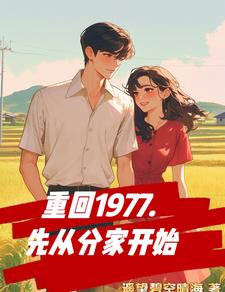 重回1977，先从分家开始完整版最新章节，重回1977，先从分家开始章节在线阅读