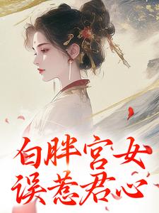 已完结小说《白胖宫女，误惹君心》在线章节阅读