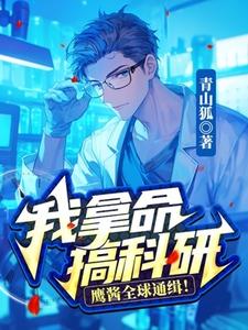 完结版《我拿命搞科研，鹰酱全球通缉！》章节阅读