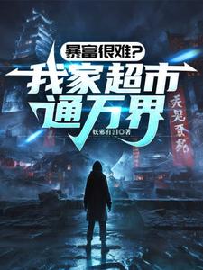 完结版《暴富很难？我家超市通万界》章节目录在线阅读