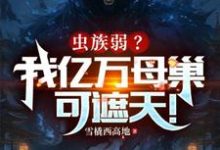 小说《虫族弱？我亿万母巢可遮天！》完整版在线章节免费阅读-优文网