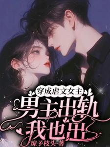 完结版《穿成虐文女主，男主出轨我也出》章节目录在线阅读