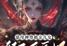 完整版《慈母神尊被亲儿女祭天后重生了》小说免费阅读-优文网